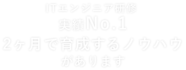 ITエンジニア研修 実績No.1 2ヶ月で育成するノウハウがあります
